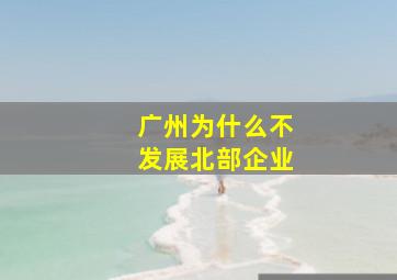 广州为什么不发展北部企业