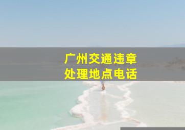 广州交通违章处理地点电话