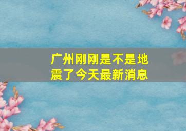 广州刚刚是不是地震了今天最新消息