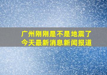 广州刚刚是不是地震了今天最新消息新闻报道