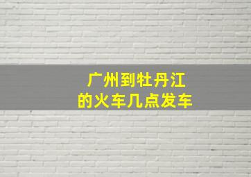 广州到牡丹江的火车几点发车