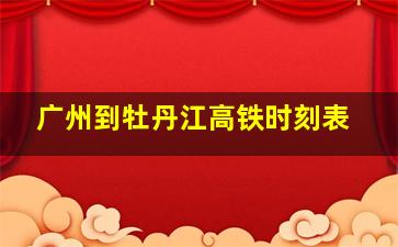 广州到牡丹江高铁时刻表