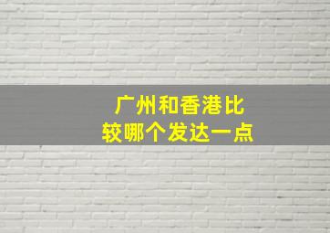 广州和香港比较哪个发达一点