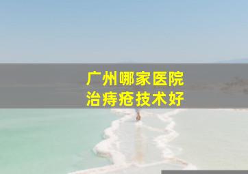 广州哪家医院治痔疮技术好