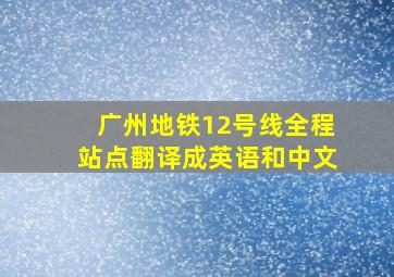 广州地铁12号线全程站点翻译成英语和中文