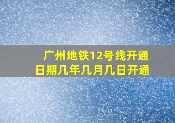 广州地铁12号线开通日期几年几月几日开通