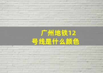 广州地铁12号线是什么颜色