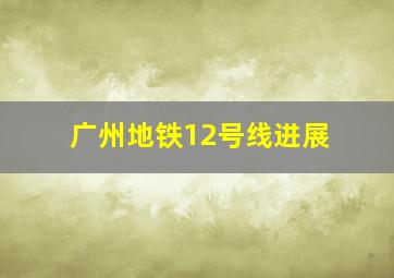 广州地铁12号线进展