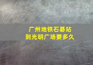 广州地铁石碁站到光明广场要多久