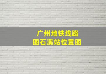 广州地铁线路图石溪站位置图