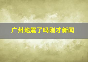 广州地震了吗刚才新闻