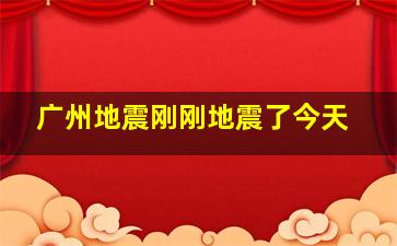 广州地震刚刚地震了今天