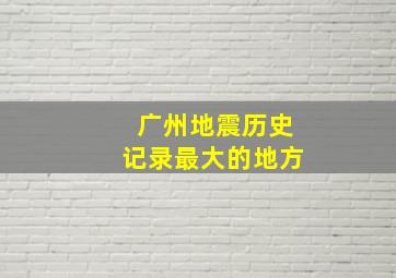 广州地震历史记录最大的地方