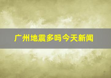 广州地震多吗今天新闻