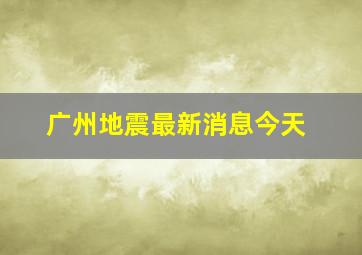 广州地震最新消息今天