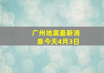 广州地震最新消息今天4月3日