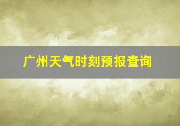 广州天气时刻预报查询