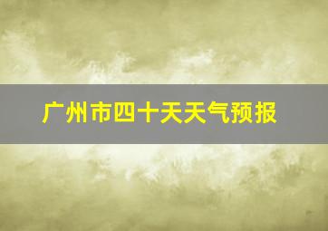 广州市四十天天气预报