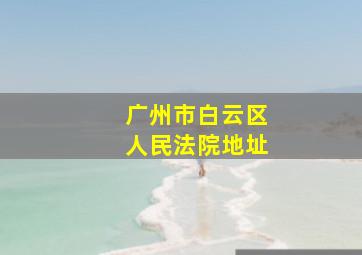 广州市白云区人民法院地址