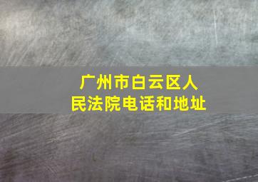 广州市白云区人民法院电话和地址