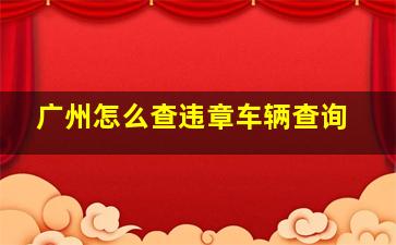 广州怎么查违章车辆查询