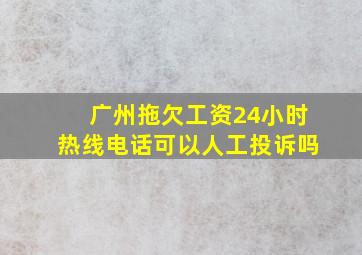 广州拖欠工资24小时热线电话可以人工投诉吗