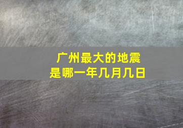 广州最大的地震是哪一年几月几日