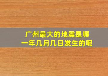 广州最大的地震是哪一年几月几日发生的呢