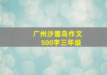 广州沙面岛作文500字三年级