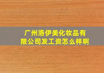 广州洛伊美化妆品有限公司发工资怎么样啊