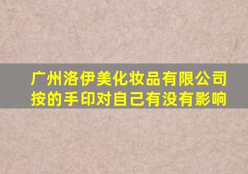 广州洛伊美化妆品有限公司按的手印对自己有没有影响