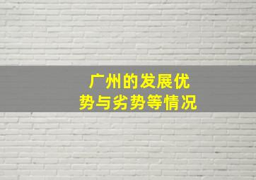 广州的发展优势与劣势等情况