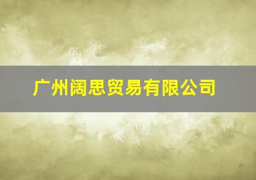 广州阔思贸易有限公司