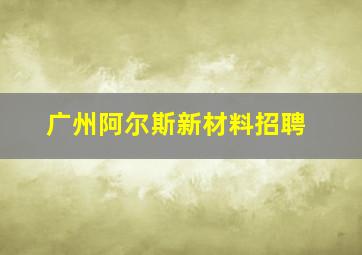 广州阿尔斯新材料招聘