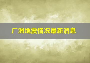 广洲地震情况最新消息