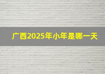 广西2025年小年是哪一天