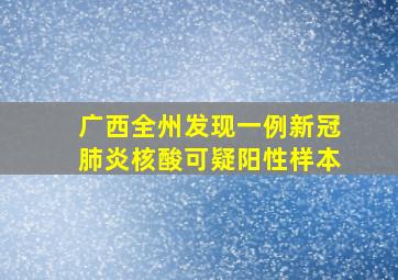 广西全州发现一例新冠肺炎核酸可疑阳性样本