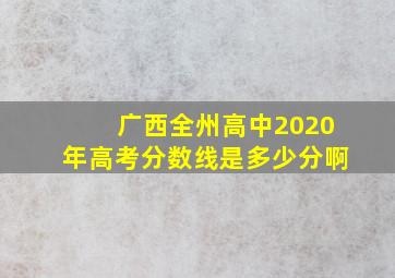 广西全州高中2020年高考分数线是多少分啊