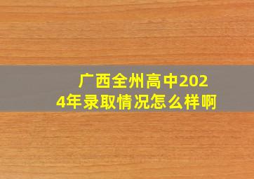 广西全州高中2024年录取情况怎么样啊