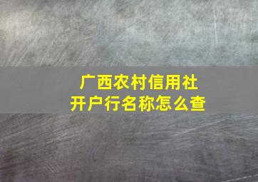 广西农村信用社开户行名称怎么查