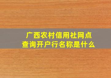 广西农村信用社网点查询开户行名称是什么