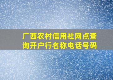 广西农村信用社网点查询开户行名称电话号码