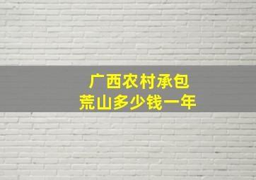 广西农村承包荒山多少钱一年