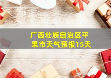 广西壮族自治区平果市天气预报15天