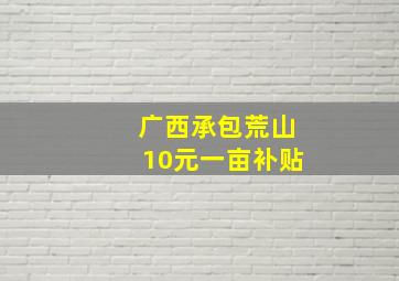 广西承包荒山10元一亩补贴