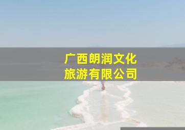 广西朗润文化旅游有限公司