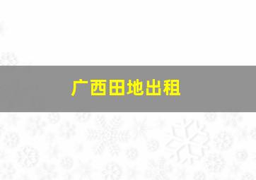 广西田地出租