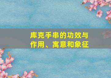 库克手串的功效与作用、寓意和象征