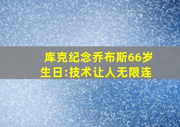 库克纪念乔布斯66岁生日:技术让人无限连