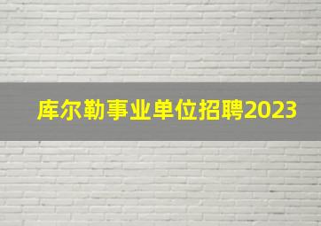 库尔勒事业单位招聘2023